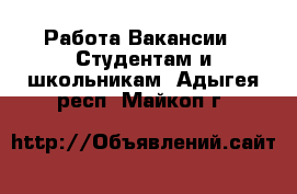 Работа Вакансии - Студентам и школьникам. Адыгея респ.,Майкоп г.